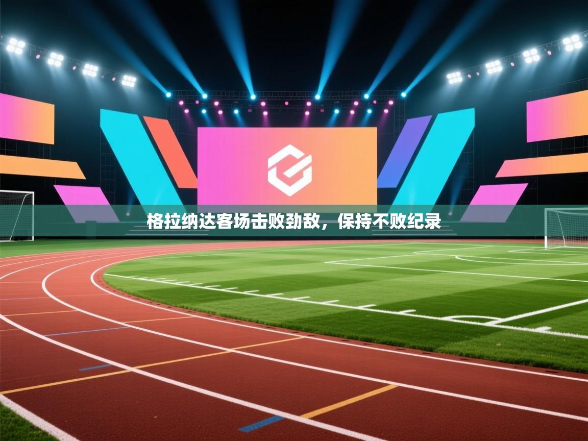 格拉纳达客场击败劲敌，保持不败纪录