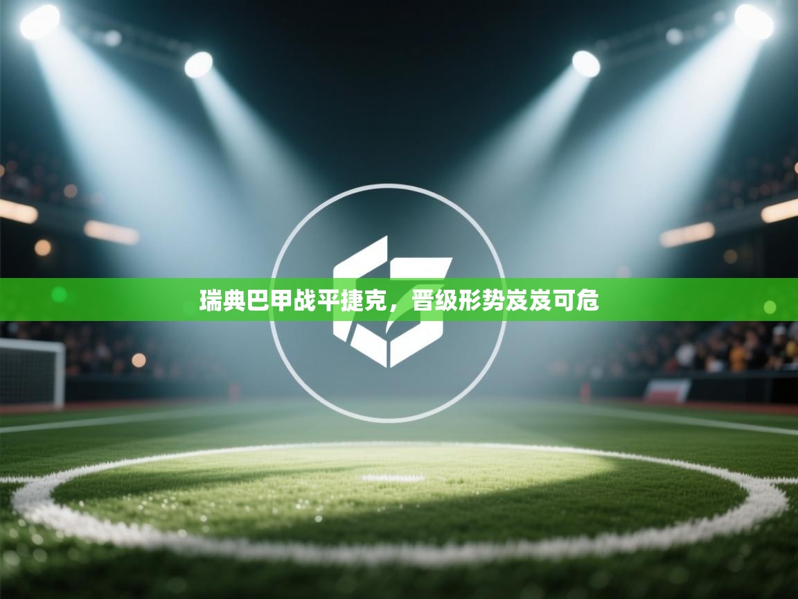 瑞典巴甲战平捷克，晋级形势岌岌可危