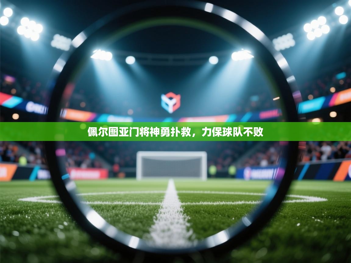 佩尔图亚门将神勇扑救，力保球队不败
