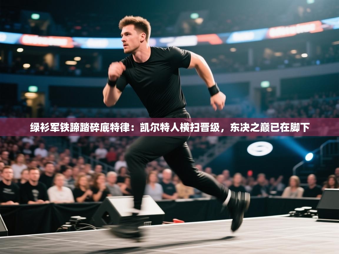 绿衫军铁蹄踏碎底特律：凯尔特人横扫晋级，东决之巅已在脚下  第2张