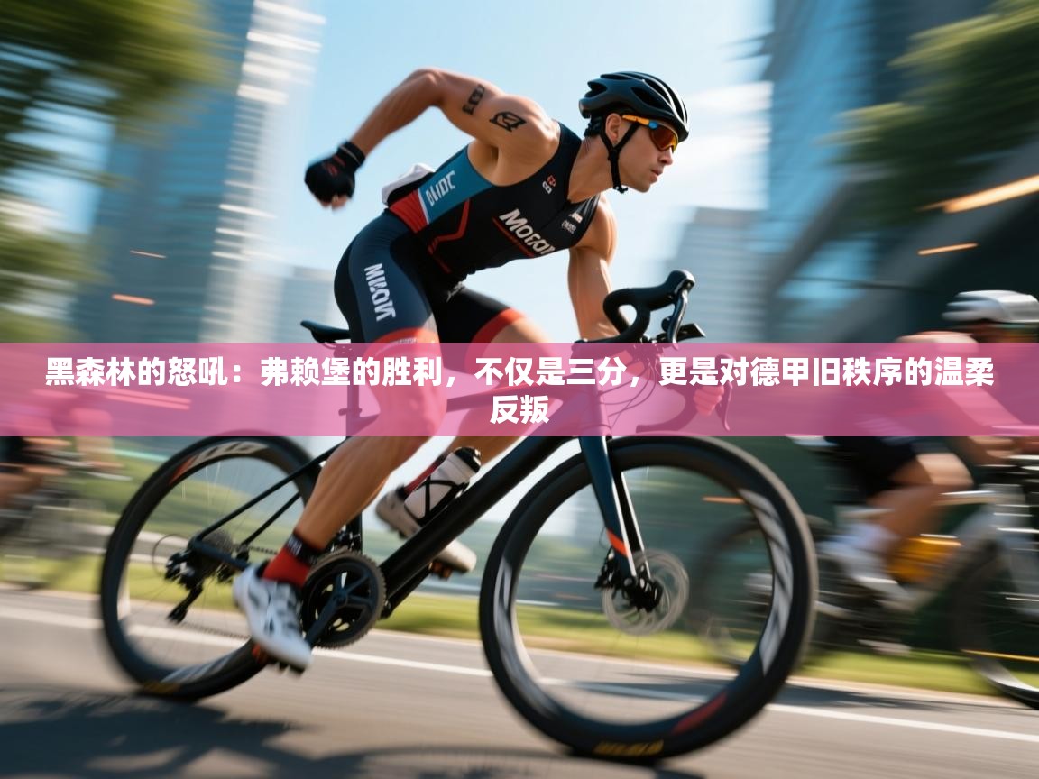 黑森林的怒吼：弗赖堡的胜利，不仅是三分，更是对德甲旧秩序的温柔反叛