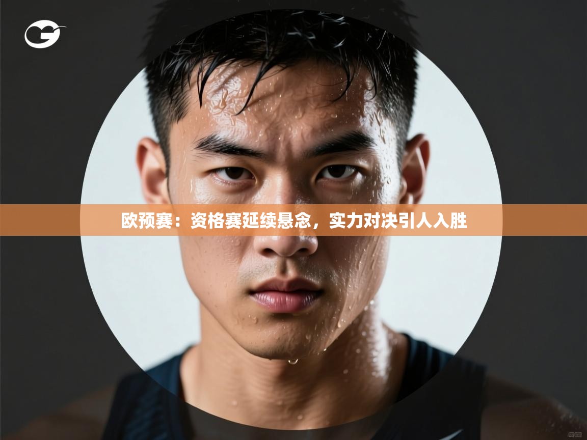 欧预赛：资格赛延续悬念，实力对决引人入胜