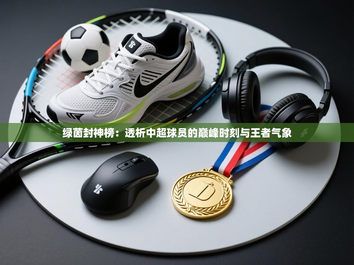 绿茵封神榜：透析中超球员的巅峰时刻与王者气象