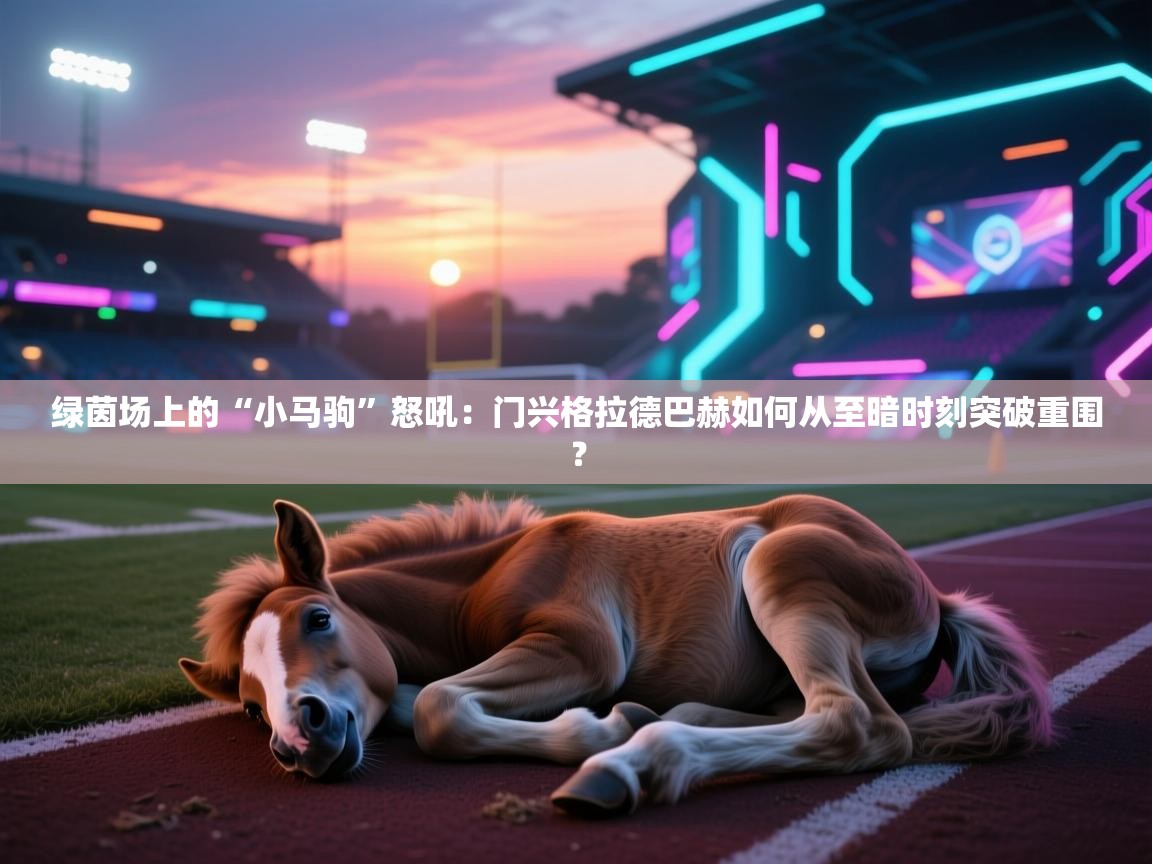 绿茵场上的“小马驹”怒吼:门兴格拉德巴赫如何从至暗时刻突破重围? 绿茵场上的“小马驹”怒吼:门兴格拉德巴赫如何从至暗时刻突破重围?
