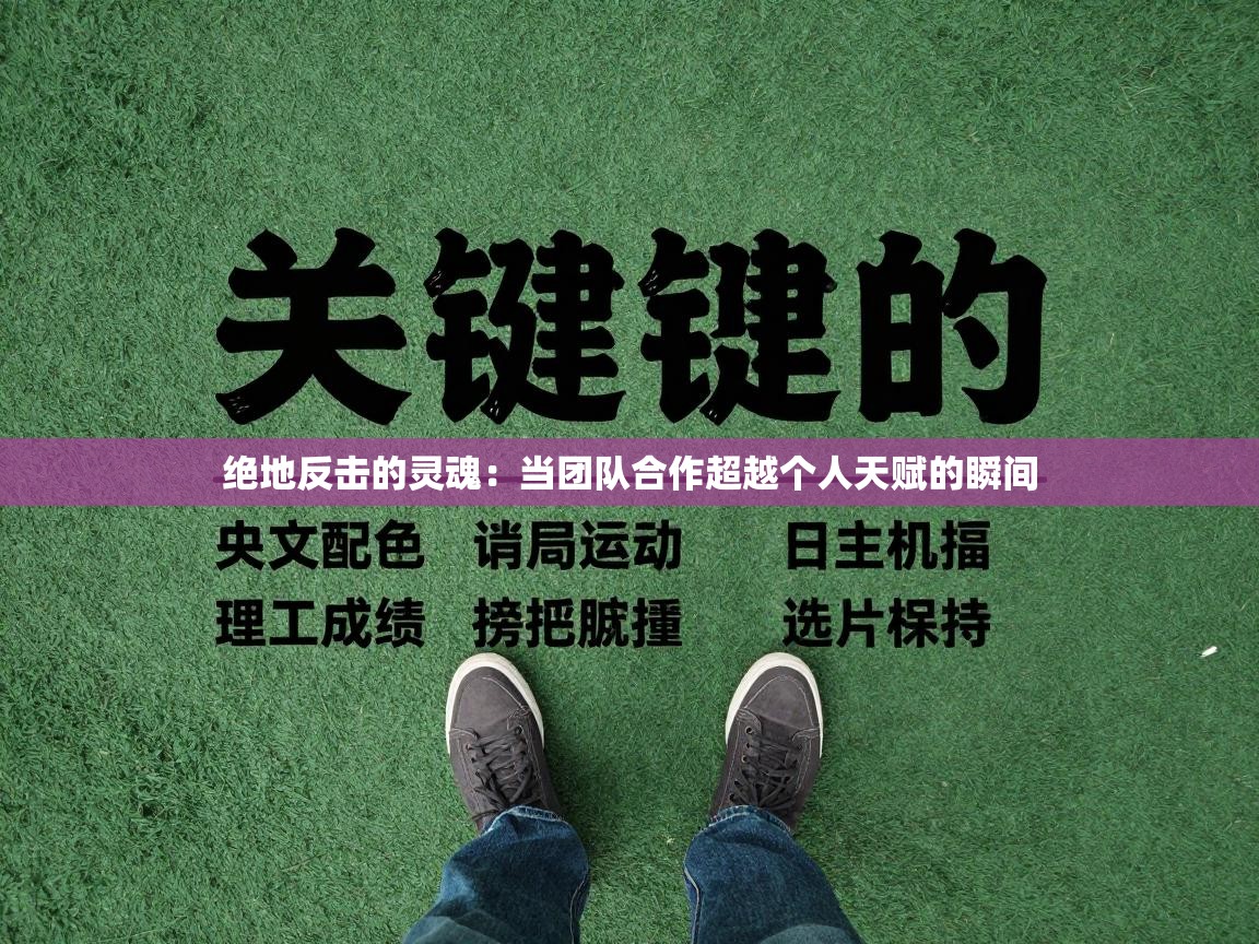 绝地反击的灵魂:当团队合作超越个人天赋的瞬间 第1张