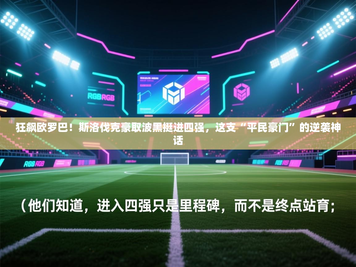 狂飙欧罗巴！斯洛伐克豪取波黑挺进四强，这支“平民豪门”的逆袭神话  第2张