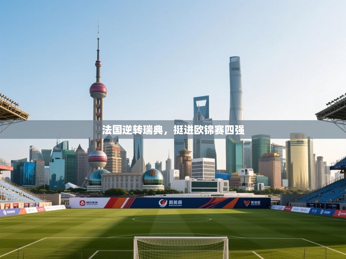 法国逆转瑞典，挺进欧锦赛四强