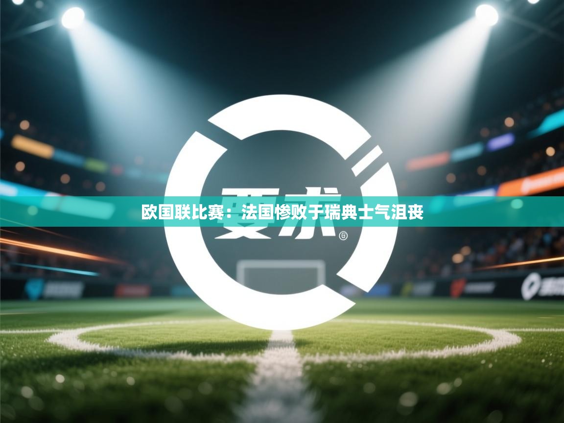 欧国联比赛:法国惨败于瑞典士气沮丧 第2张