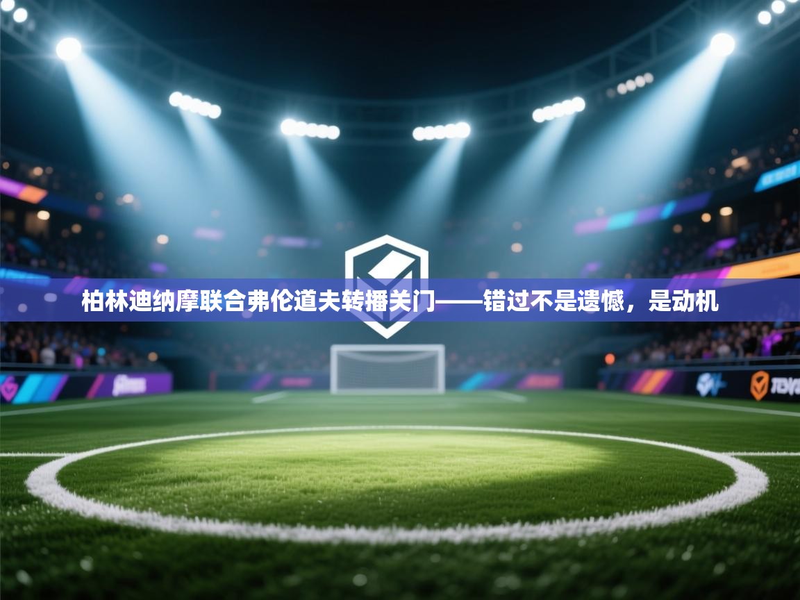 柏林迪纳摩联合弗伦道夫转播关门——错过不是遗憾，是动机