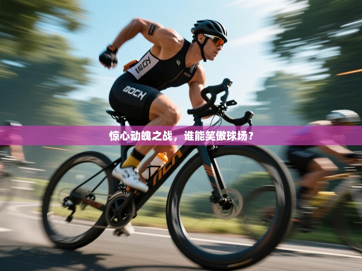 惊心动魄之战，谁能笑傲球场？