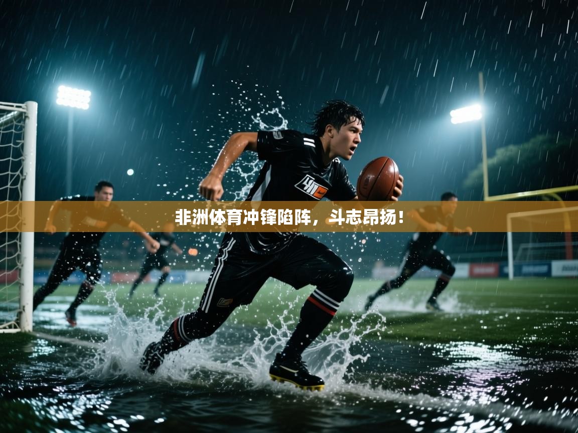 非洲体育冲锋陷阵，斗志昂扬！