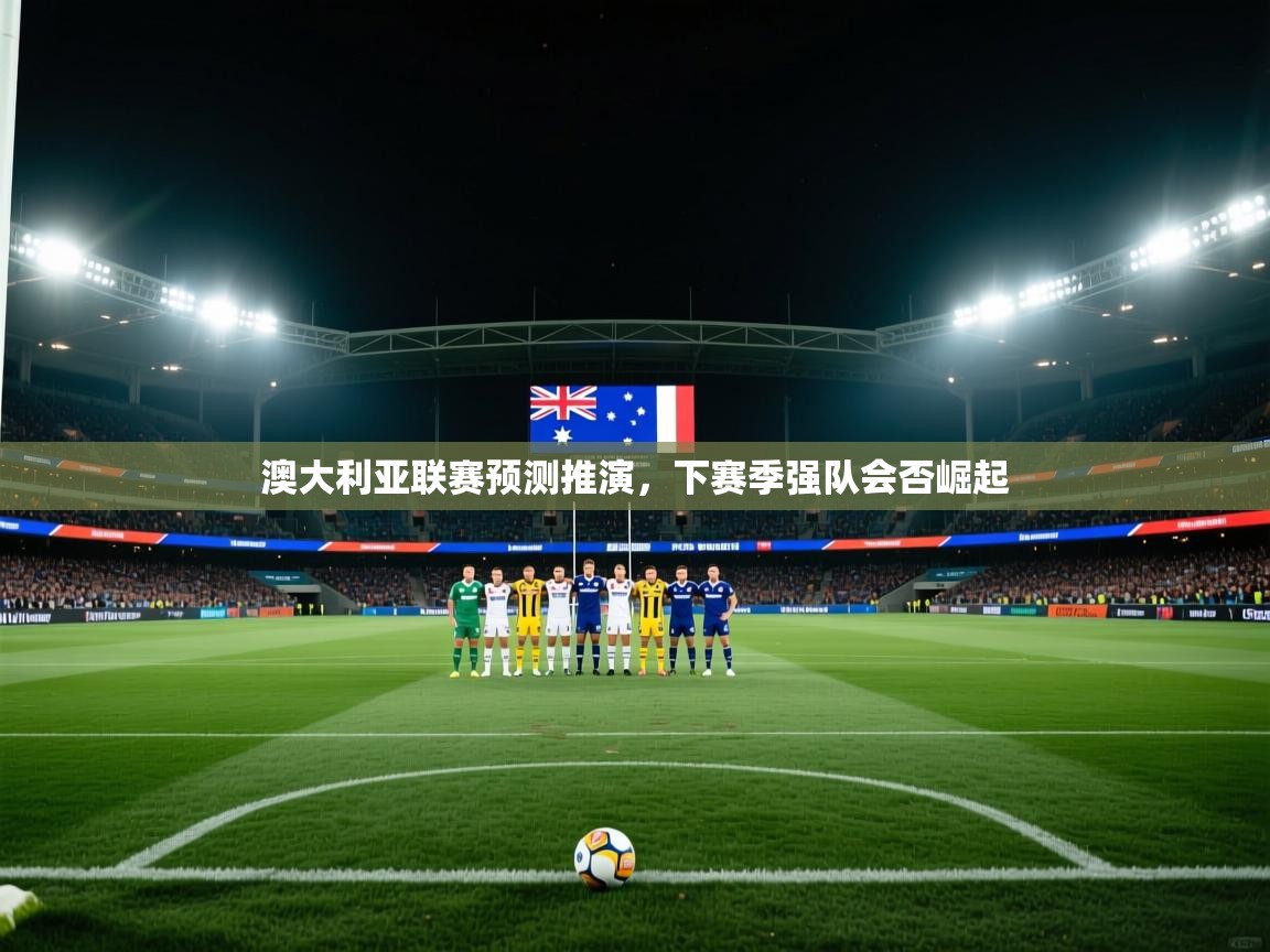 澳大利亚联赛预测推演，下赛季强队会否崛起