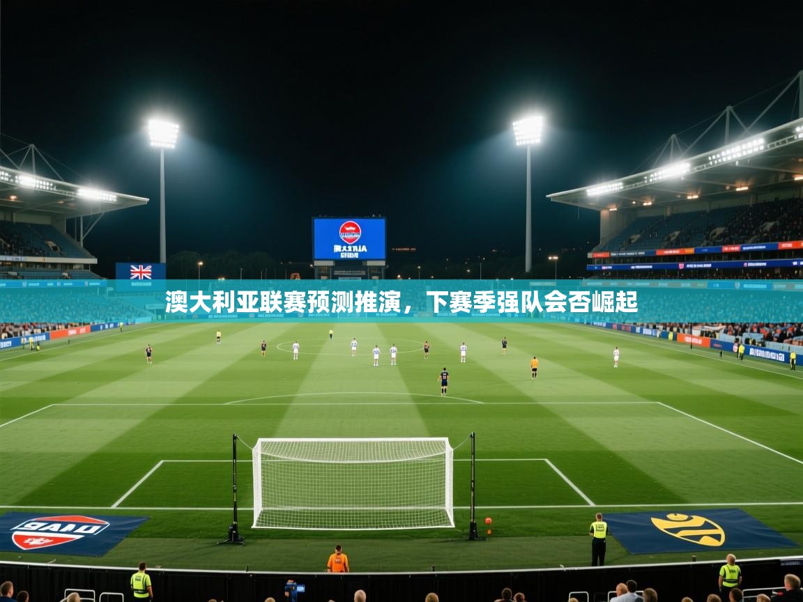 澳大利亚联赛预测推演，下赛季强队会否崛起