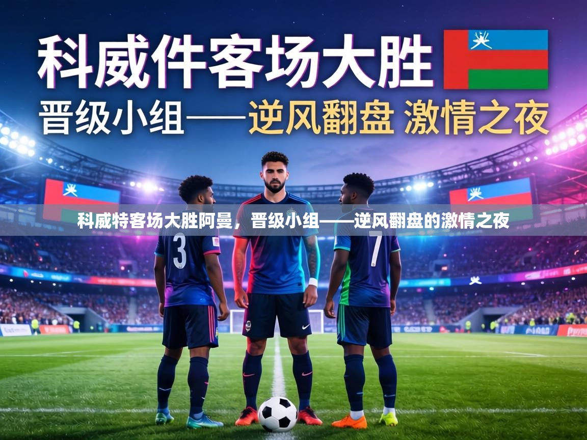 科威特客场大胜阿曼,晋级小组——逆风翻盘的激情之夜 第1张