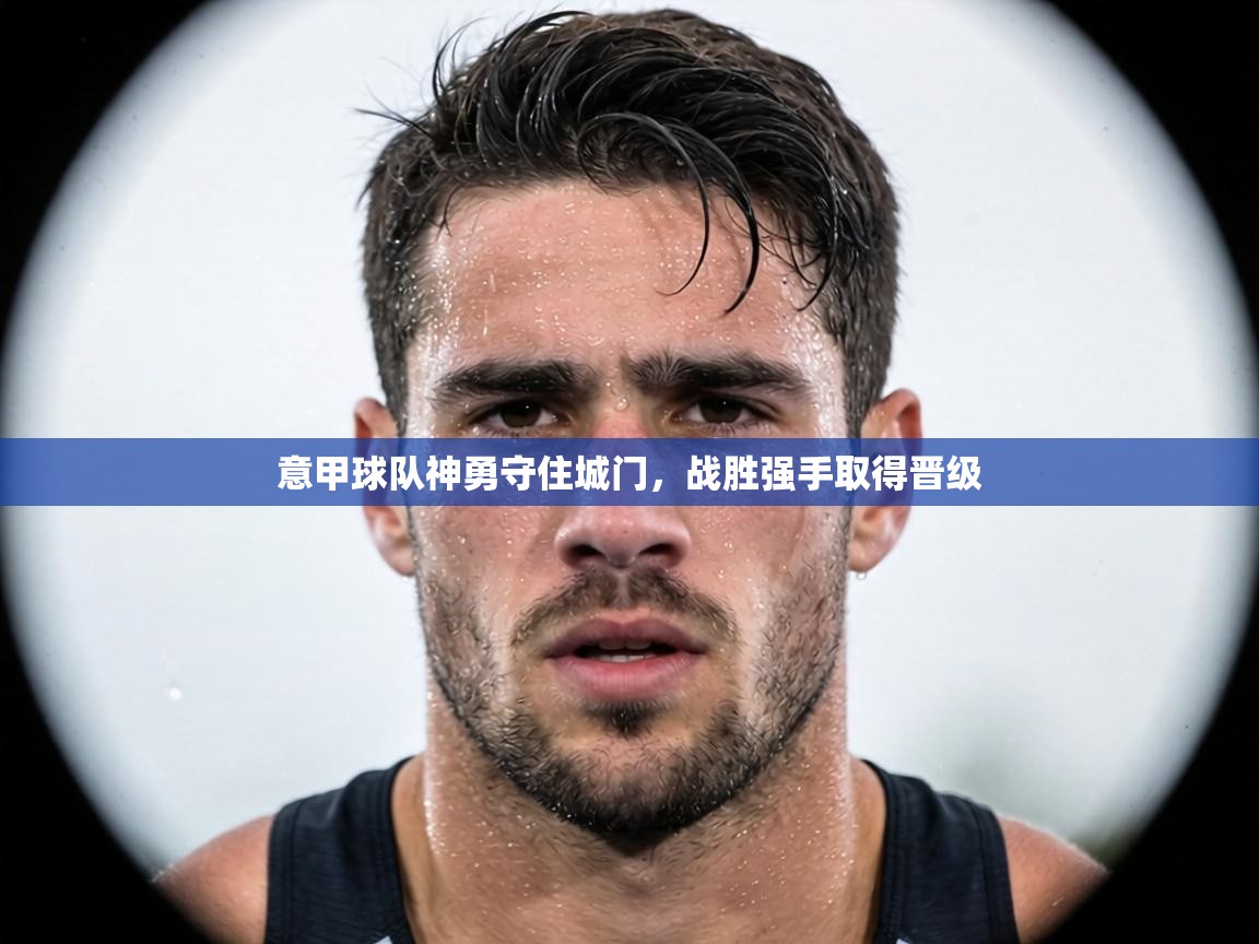 意甲球队神勇守住城门，战胜强手取得晋级